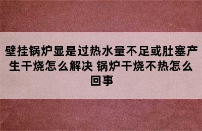 壁挂锅炉显是过热水量不足或肚塞产生干烧怎么解决 锅炉干烧不热怎么回事